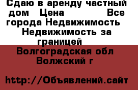 Сдаю в аренду частный дом › Цена ­ 23 374 - Все города Недвижимость » Недвижимость за границей   . Волгоградская обл.,Волжский г.